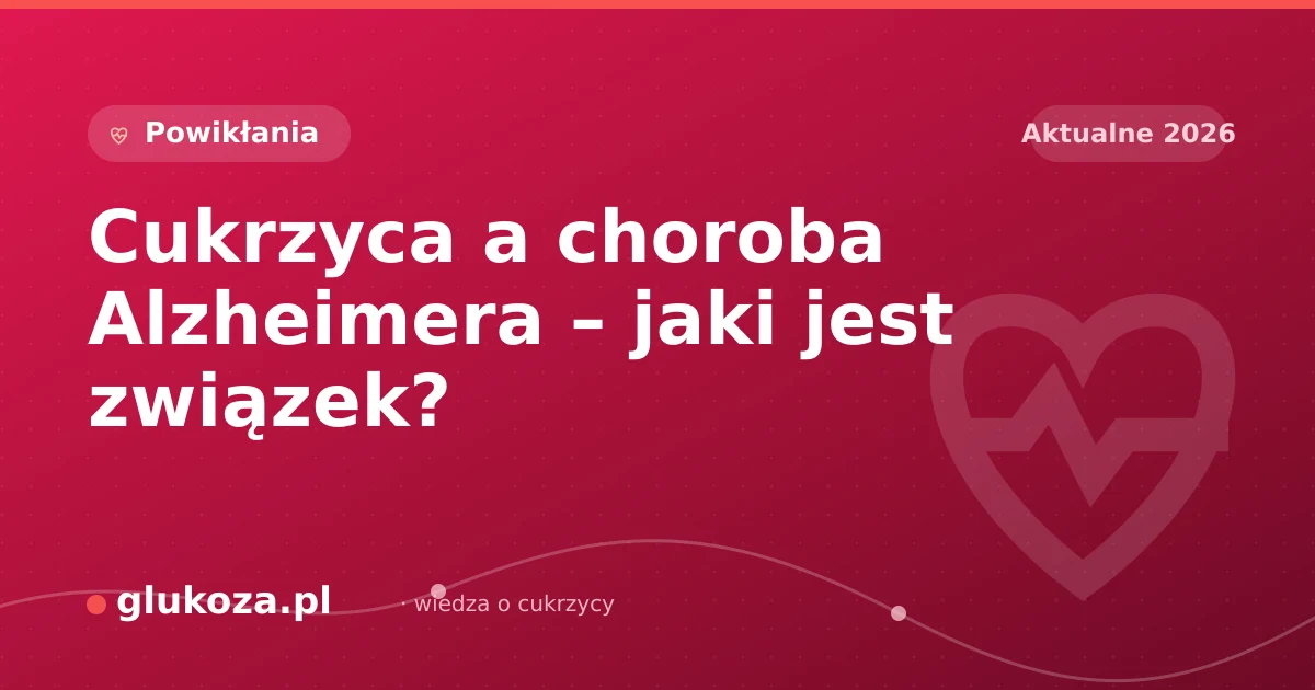 Cukrzyca a choroba Alzheimera – jaki jest związek?