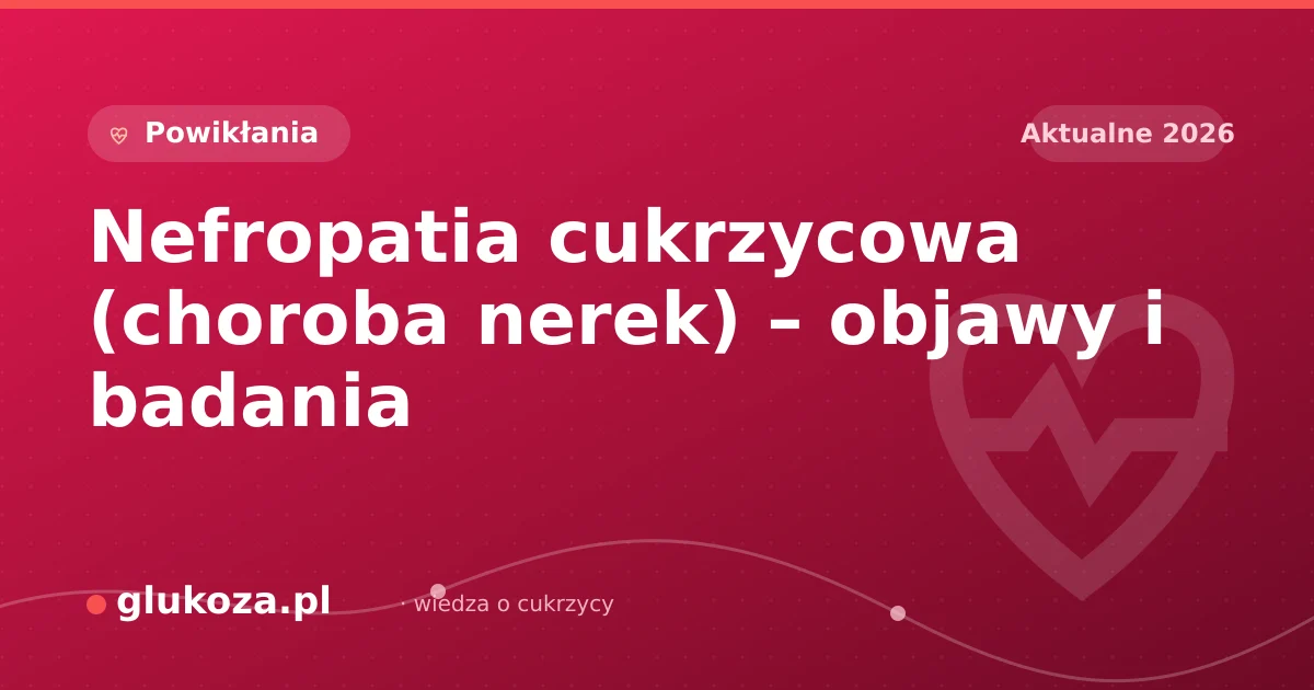 Nefropatia cukrzycowa (choroba nerek) – objawy i badania
