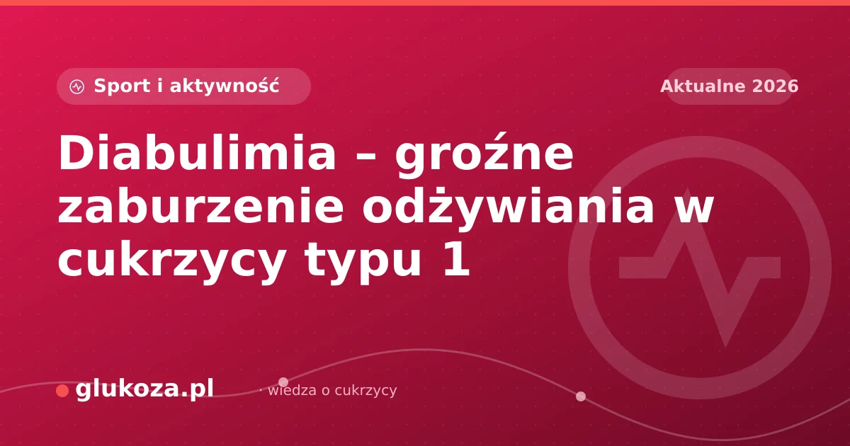 Diabulimia – groźne zaburzenie odżywiania w cukrzycy typu 1