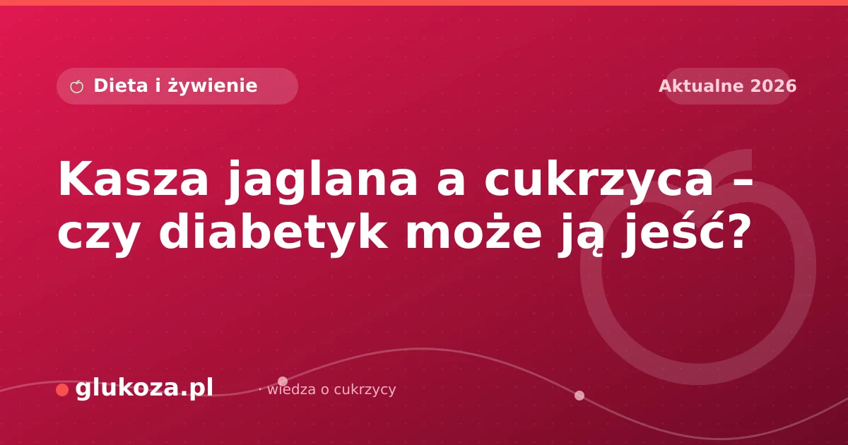 Kasza jaglana a cukrzyca – czy diabetyk może ją jeść?