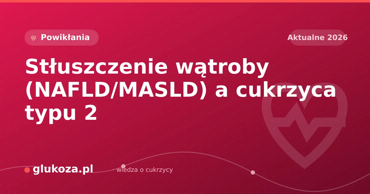 Stłuszczenie wątroby (NAFLD/MASLD) a cukrzyca typu 2