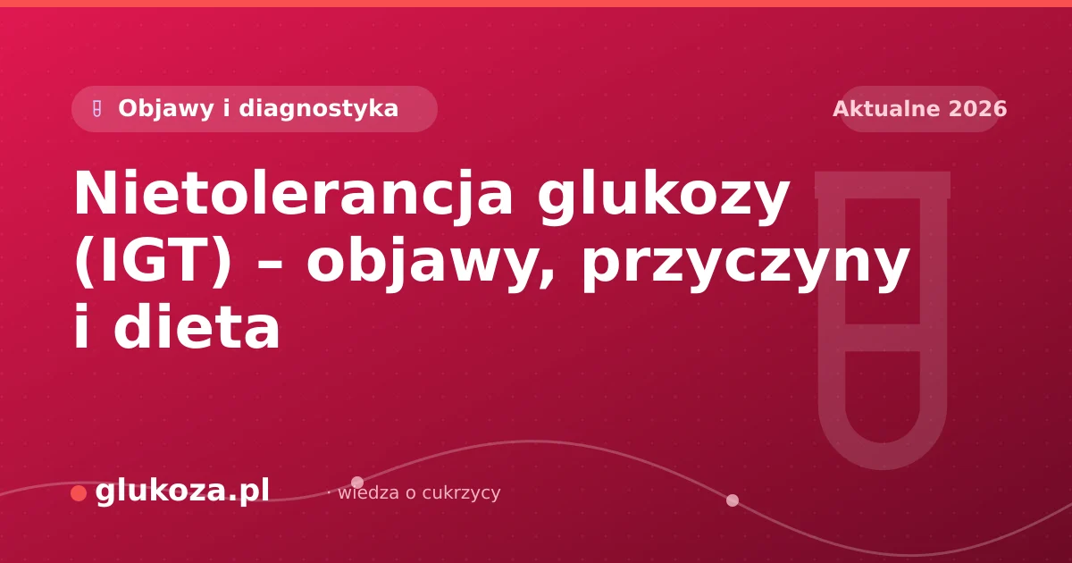 Nietolerancja glukozy (IGT) – objawy, przyczyny i dieta