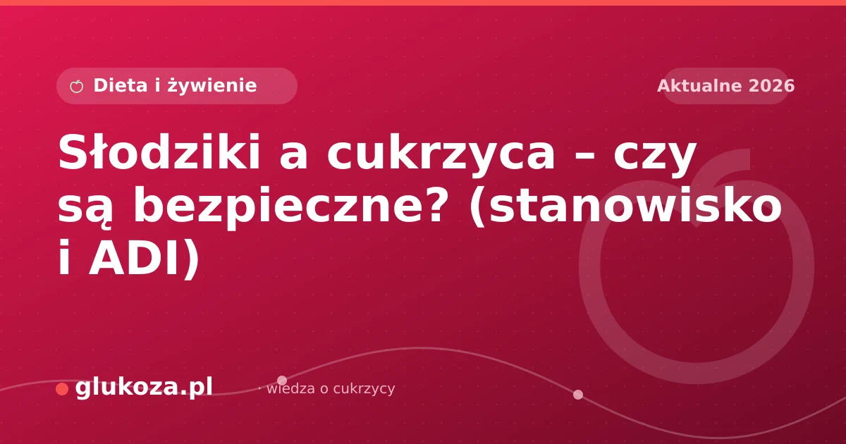 Słodziki a cukrzyca – czy są bezpieczne? (stanowisko i ADI)